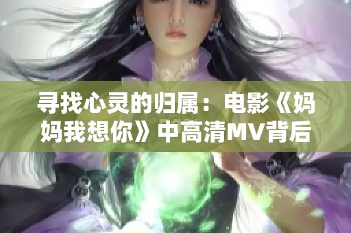 寻找心灵的归属：电影《妈妈我想你》中高清MV背后的故事