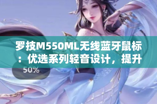 罗技M550ML无线蓝牙鼠标：优选系列轻音设计，提升工作体验