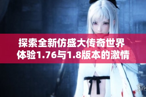探索全新仿盛大传奇世界 体验1.76与1.8版本的激情与冒险