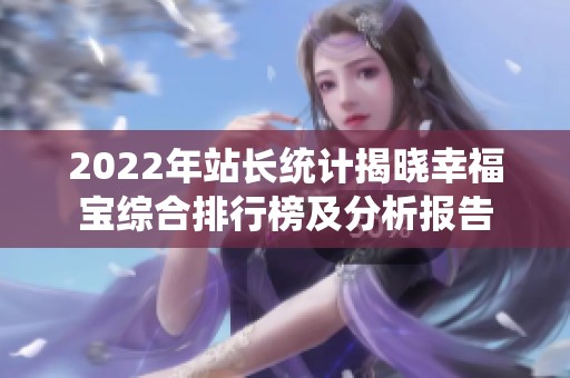 2022年站长统计揭晓幸福宝综合排行榜及分析报告