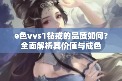 e色vvs1钻戒的品质如何？全面解析其价值与成色