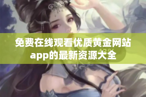 免费在线观看优质黄金网站app的最新资源大全