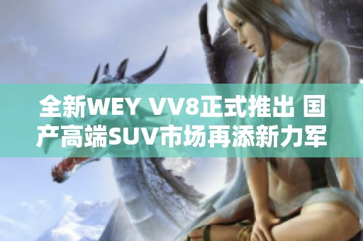 全新WEY VV8正式推出 国产高端SUV市场再添新力军