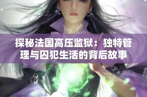 探秘法国高压监狱：独特管理与囚犯生活的背后故事