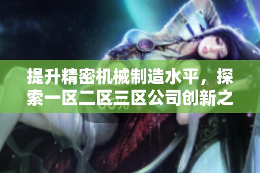 提升精密机械制造水平，探索一区二区三区公司创新之路