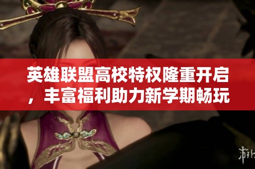 英雄联盟高校特权隆重开启，丰富福利助力新学期畅玩！