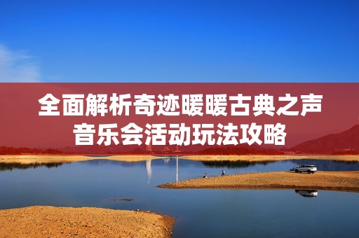 全面解析奇迹暖暖古典之声音乐会活动玩法攻略