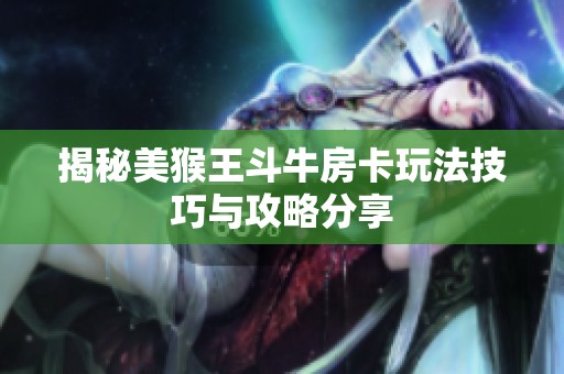 揭秘美猴王斗牛房卡玩法技巧与攻略分享