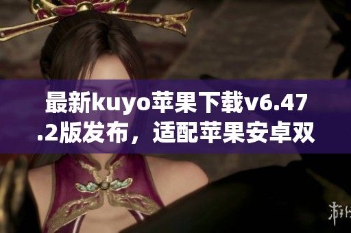 最新kuyo苹果下载v6.47.2版发布，适配苹果安卓双平台