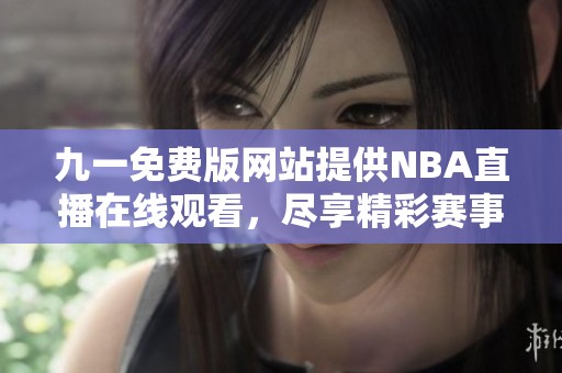 九一免费版网站提供NBA直播在线观看，尽享精彩赛事体验