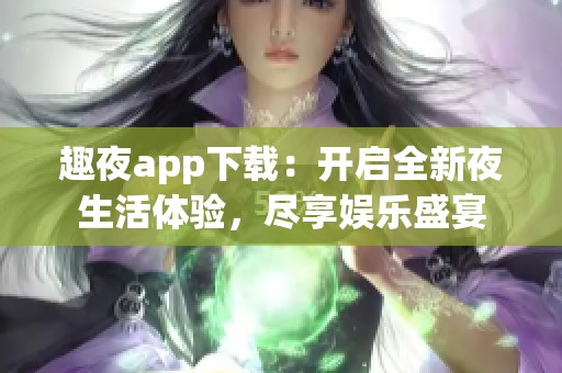 趣夜app下载：开启全新夜生活体验，尽享娱乐盛宴