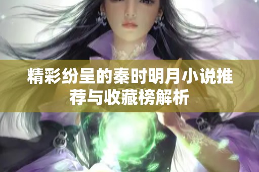 精彩纷呈的秦时明月小说推荐与收藏榜解析