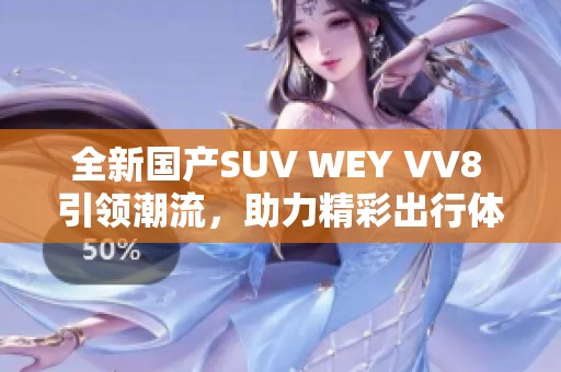 全新国产SUV WEY VV8 引领潮流，助力精彩出行体验