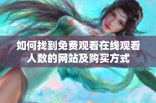 如何找到免费观看在线观看人数的网站及购买方式