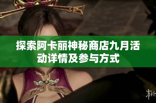 探索阿卡丽神秘商店九月活动详情及参与方式