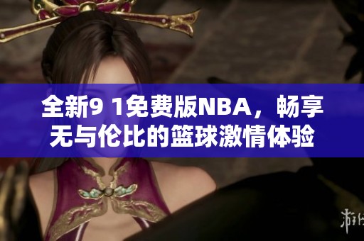 全新9 1免费版NBA，畅享无与伦比的篮球激情体验