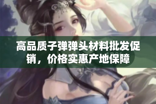 高品质子弹弹头材料批发促销，价格实惠产地保障