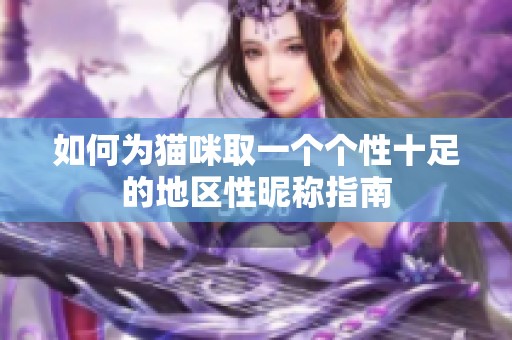 如何为猫咪取一个个性十足的地区性昵称指南