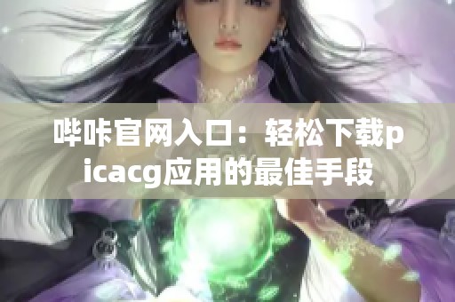 哔咔官网入口：轻松下载picacg应用的最佳手段