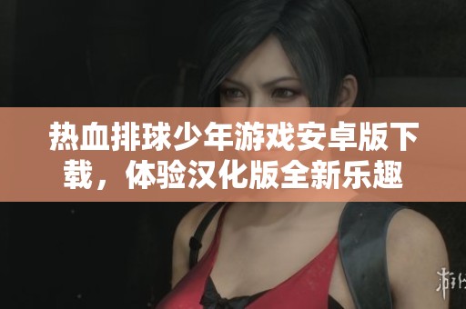 热血排球少年游戏安卓版下载，体验汉化版全新乐趣