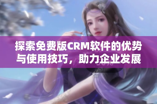 探索免费版CRM软件的优势与使用技巧，助力企业发展