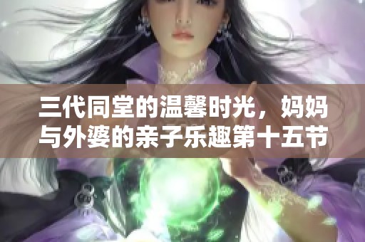 三代同堂的温馨时光，妈妈与外婆的亲子乐趣第十五节