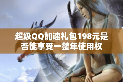 超级QQ加速礼包198元是否能享受一整年使用权