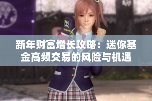 新年财富增长攻略：迷你基金高频交易的风险与机遇
