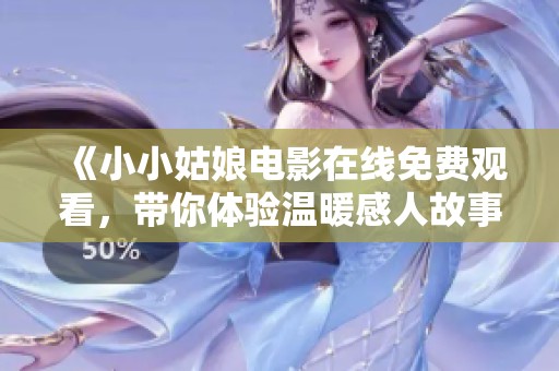 《小小姑娘电影在线免费观看，带你体验温暖感人故事》