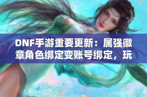 DNF手游重要更新：属强徽章角色绑定变账号绑定，玩家或将获补偿吗