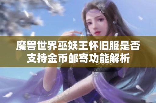 魔兽世界巫妖王怀旧服是否支持金币邮寄功能解析