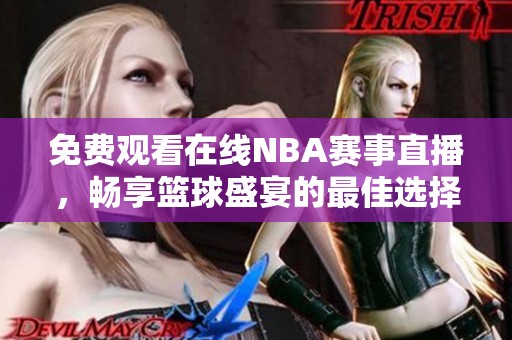 免费观看在线NBA赛事直播，畅享篮球盛宴的最佳选择