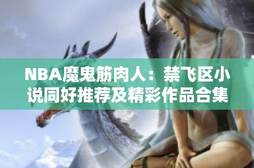 NBA魔鬼筋肉人：禁飞区小说同好推荐及精彩作品合集