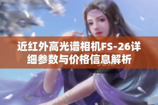 近红外高光谱相机FS-26详细参数与价格信息解析