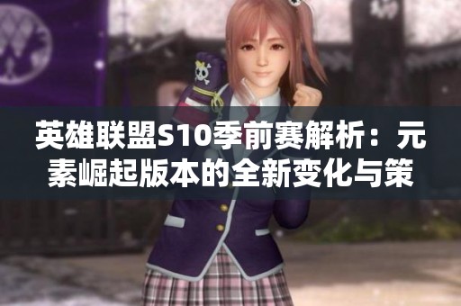 英雄联盟S10季前赛解析：元素崛起版本的全新变化与策略探讨