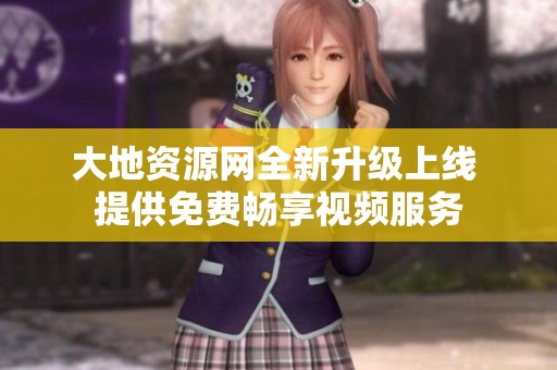 大地资源网全新升级上线 提供免费畅享视频服务