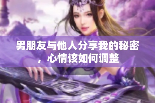 男朋友与他人分享我的秘密，心情该如何调整