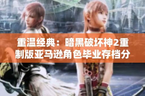 重温经典：暗黑破坏神2重制版亚马逊角色毕业存档分享