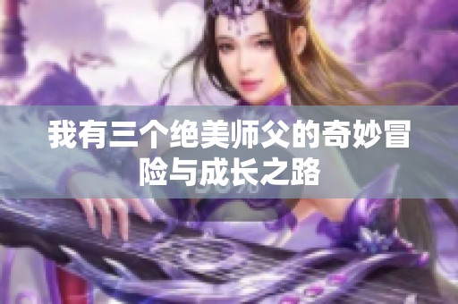 我有三个绝美师父的奇妙冒险与成长之路