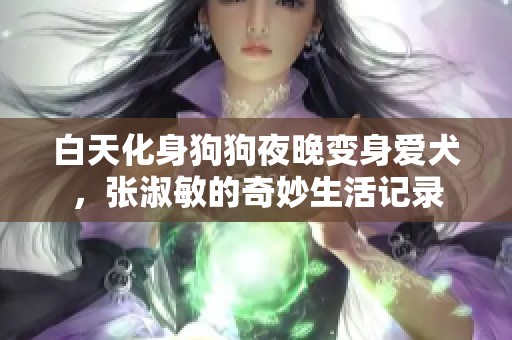 白天化身狗狗夜晚变身爱犬，张淑敏的奇妙生活记录