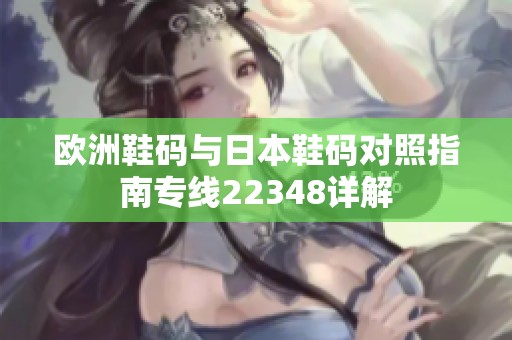 欧洲鞋码与日本鞋码对照指南专线22348详解