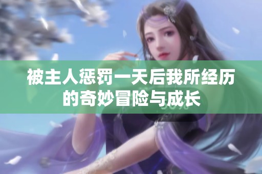 被主人惩罚一天后我所经历的奇妙冒险与成长