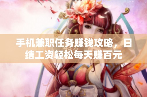 手机兼职任务赚钱攻略，日结工资轻松每天赚百元