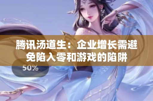 腾讯汤道生：企业增长需避免陷入零和游戏的陷阱