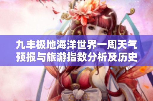 九丰极地海洋世界一周天气预报与旅游指数分析及历史气温回顾