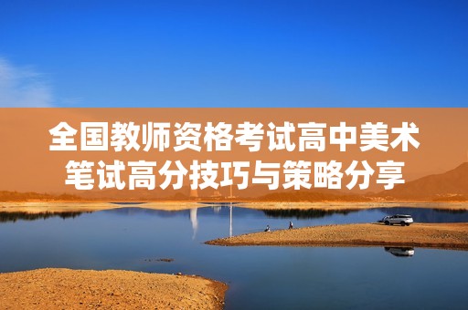 全国教师资格考试高中美术笔试高分技巧与策略分享