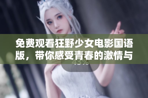 免费观看狂野少女电影国语版，带你感受青春的激情与冒险