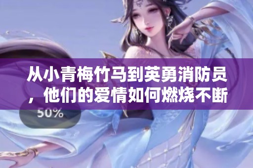 从小青梅竹马到英勇消防员，他们的爱情如何燃烧不断