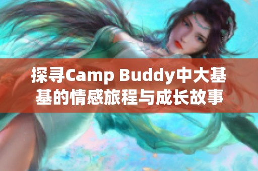 探寻Camp Buddy中大基基的情感旅程与成长故事