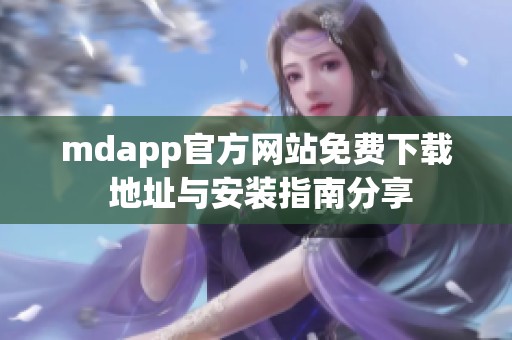 mdapp官方网站免费下载 地址与安装指南分享
